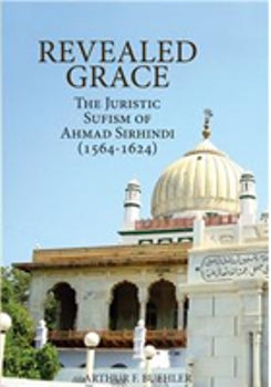 Revealed Grace The Juristic Sufism of Ahmad Sirhindi